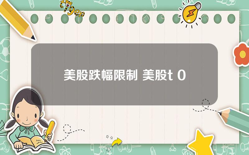 美股跌幅限制 美股t+0